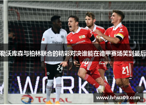 勒沃库森与柏林联合的精彩对决谁能在德甲赛场笑到最后