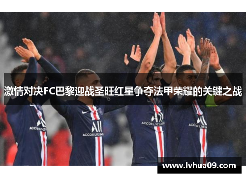 激情对决FC巴黎迎战圣旺红星争夺法甲荣耀的关键之战